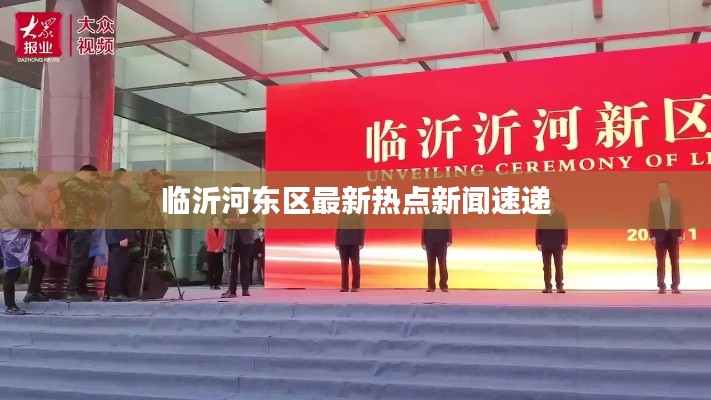 臨沂河?xùn)|區(qū)最新熱點(diǎn)新聞速遞