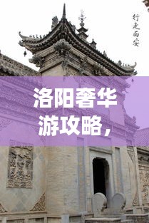 洛陽奢華游攻略，品味古都的極致享受