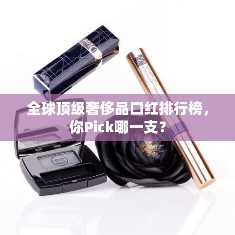 全球頂級(jí)奢侈品口紅排行榜，你Pick哪一支？