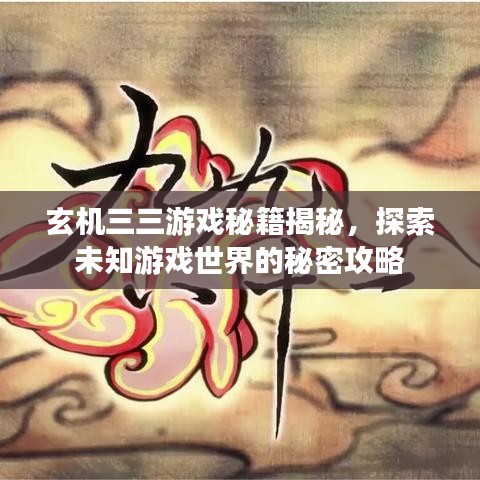 玄機三三游戲秘籍揭秘，探索未知游戲世界的秘密攻略