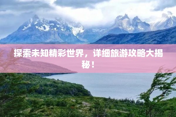 探索未知精彩世界，詳細(xì)旅游攻略大揭秘！