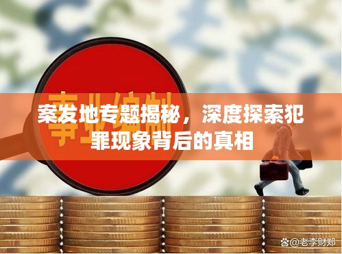 案發(fā)地專題揭秘，深度探索犯罪現(xiàn)象背后的真相