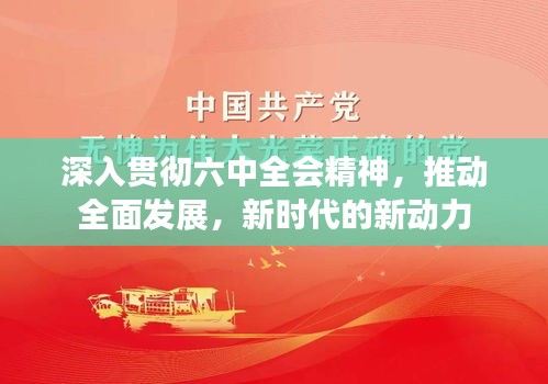 深入貫徹六中全會(huì)精神，推動(dòng)全面發(fā)展，新時(shí)代的新動(dòng)力