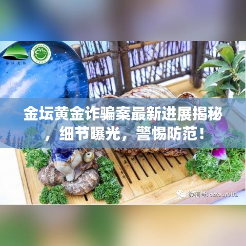 金壇黃金詐騙案最新進(jìn)展揭秘，細(xì)節(jié)曝光，警惕防范！