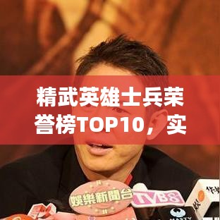 精武英雄士兵榮譽(yù)榜TOP10，實(shí)力與榮耀的象征