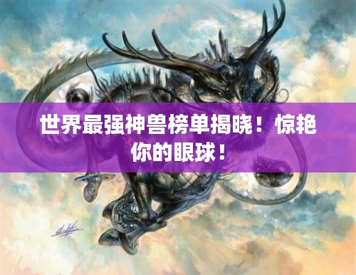 世界最強(qiáng)神獸榜單揭曉！驚艷你的眼球！