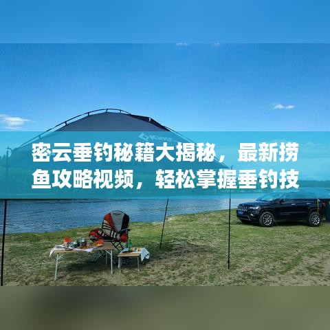 密云垂釣秘籍大揭秘，最新?lián)启~(yú)攻略視頻，輕松掌握垂釣技巧，盡享垂釣樂(lè)趣！