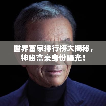 世界富豪排行榜大揭秘，神秘富豪身份曝光！