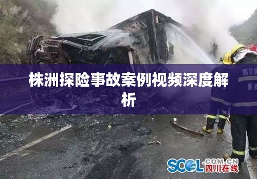 株洲探險(xiǎn)事故案例視頻深度解析