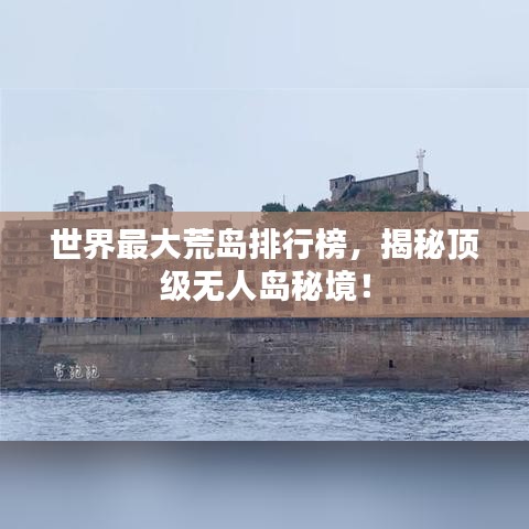 世界最大荒島排行榜，揭秘頂級無人島秘境！