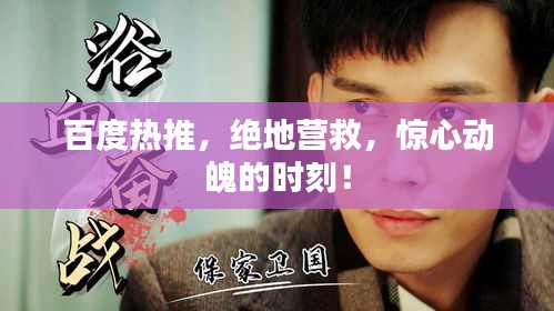 百度熱推，絕地營(yíng)救，驚心動(dòng)魄的時(shí)刻！