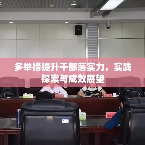 多舉措提升干部落實(shí)力，實(shí)踐探索與成效展望