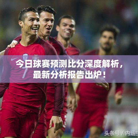今日球賽預(yù)測(cè)比分深度解析，最新分析報(bào)告出爐！