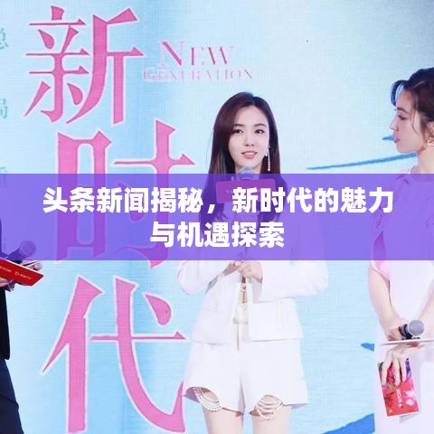 頭條新聞揭秘，新時代的魅力與機遇探索