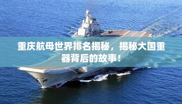 重慶航母世界排名揭秘，揭秘大國重器背后的故事！
