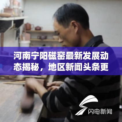 河南寧陽(yáng)磁窯最新發(fā)展動(dòng)態(tài)揭秘，地區(qū)新聞?lì)^條更新