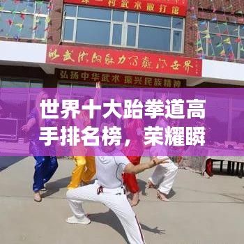 世界十大跆拳道高手排名榜，榮耀瞬間盡在其中！圖片揭示強(qiáng)者風(fēng)采