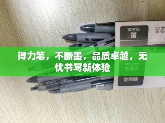 得力筆，不斷墨，品質(zhì)卓越，無憂書寫新體驗(yàn)