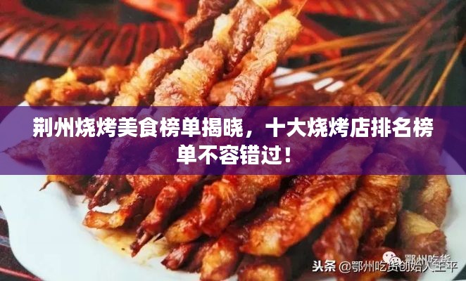 荊州燒烤美食榜單揭曉，十大燒烤店排名榜單不容錯過！