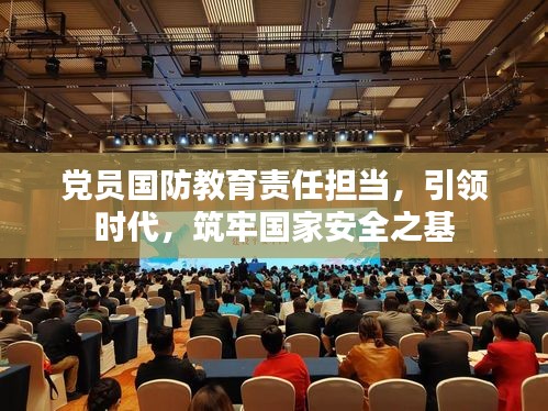 黨員國防教育責(zé)任擔(dān)當(dāng)，引領(lǐng)時代，筑牢國家安全之基
