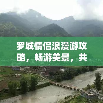 羅城情侶浪漫游攻略，暢游美景，共度甜蜜時光！