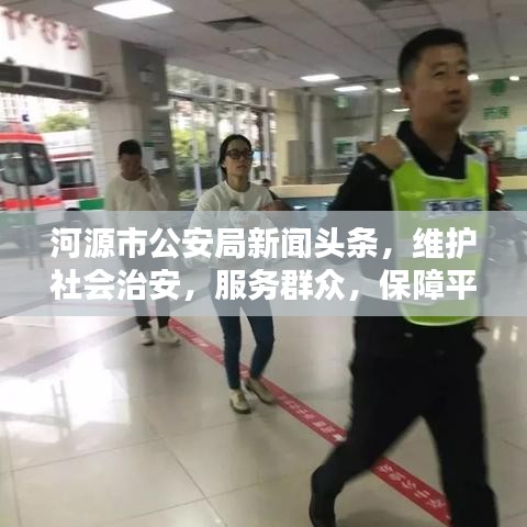 河源市公安局新聞頭條，維護(hù)社會治安，服務(wù)群眾，保障平安