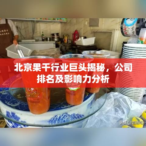 北京果干行業(yè)巨頭揭秘，公司排名及影響力分析