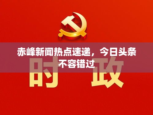 赤峰新聞熱點速遞，今日頭條不容錯過
