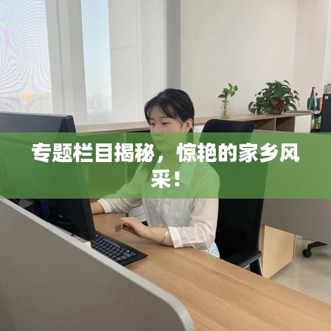 專題欄目揭秘，驚艷的家鄉(xiāng)風(fēng)采！