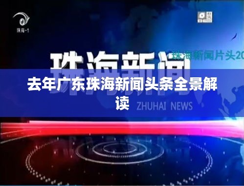 去年廣東珠海新聞?lì)^條全景解讀