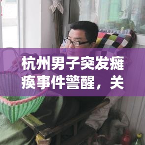杭州男子突發(fā)癱瘓事件警醒，關(guān)注健康刻不容緩