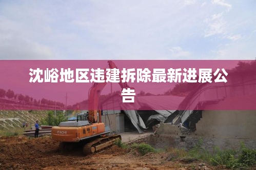 沈峪地區(qū)違建拆除最新進(jìn)展公告