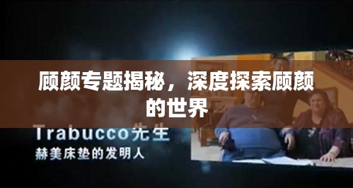 顧顏專題揭秘，深度探索顧顏的世界