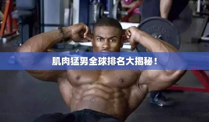 肌肉猛男全球排名大揭秘！