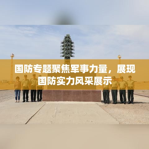 國防專題聚焦軍事力量，展現(xiàn)國防實力風采展示