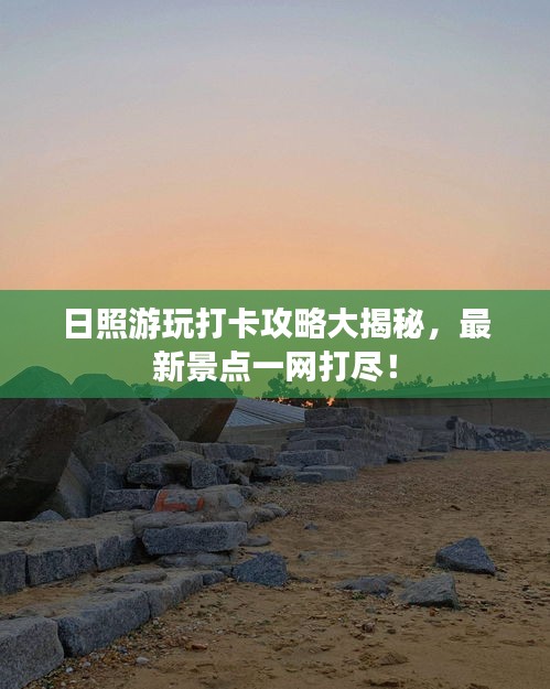 日照游玩打卡攻略大揭秘，最新景點一網(wǎng)打盡！