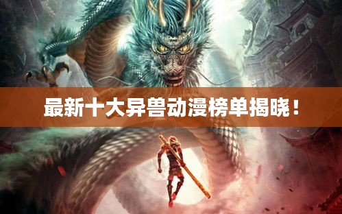 最新十大異獸動(dòng)漫榜單揭曉！