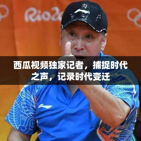 西瓜視頻獨(dú)家記者，捕捉時(shí)代之聲，記錄時(shí)代變遷