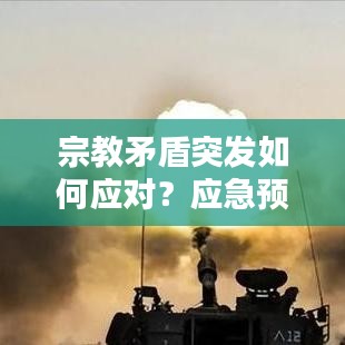 宗教矛盾突發(fā)如何應(yīng)對？應(yīng)急預(yù)案揭秘應(yīng)對策略！