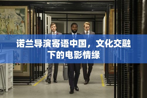 諾蘭導(dǎo)演寄語中國，文化交融下的電影情緣