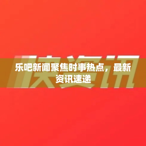 樂吧新聞聚焦時(shí)事熱點(diǎn)，最新資訊速遞