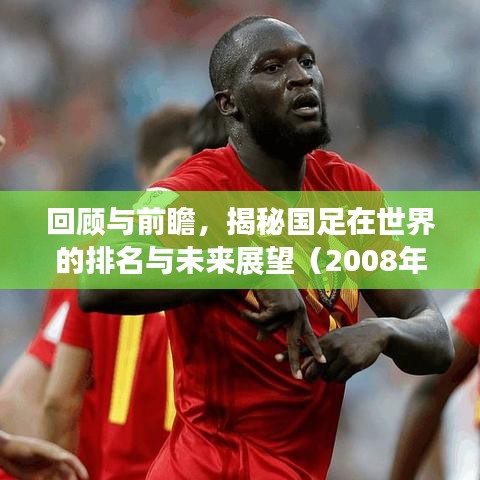 回顧與前瞻，揭秘國足在世界的排名與未來展望（2008年）