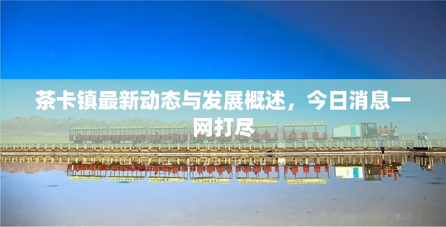 茶卡鎮(zhèn)最新動(dòng)態(tài)與發(fā)展概述，今日消息一網(wǎng)打盡