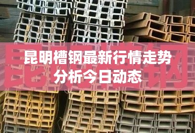 昆明槽鋼最新行情走勢分析今日動態(tài)
