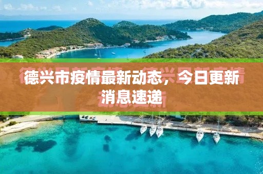 德興市疫情最新動(dòng)態(tài)，今日更新消息速遞