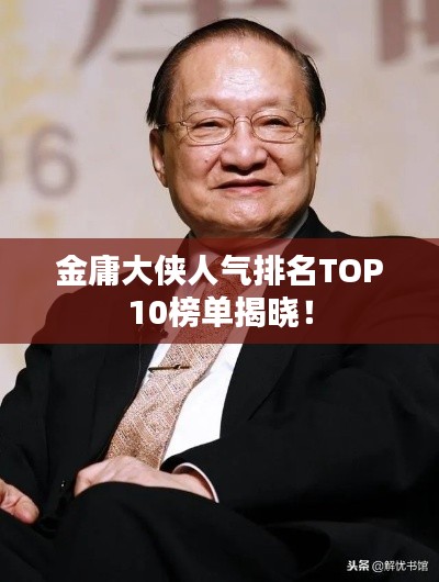 金庸大俠人氣排名TOP10榜單揭曉！