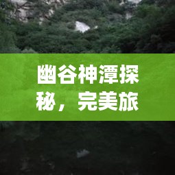 幽谷神潭探秘，完美旅游攻略
