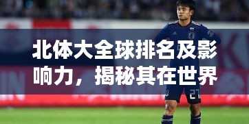 北體大全球排名及影響力，揭秘其在世界舞臺上的卓越表現(xiàn)！