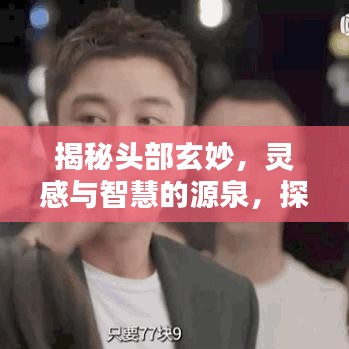 揭秘頭部玄妙，靈感與智慧的源泉，探索無(wú)限可能！