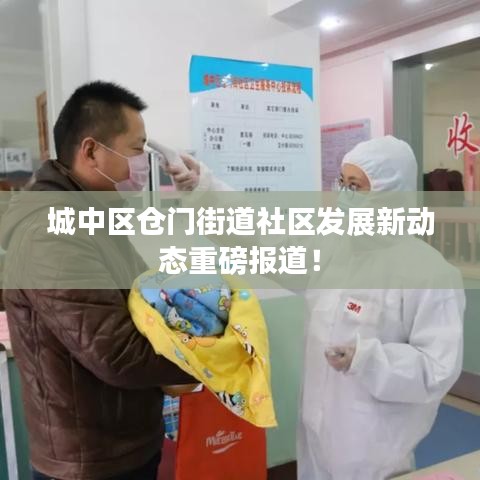 城中區(qū)倉門街道社區(qū)發(fā)展新動(dòng)態(tài)重磅報(bào)道！